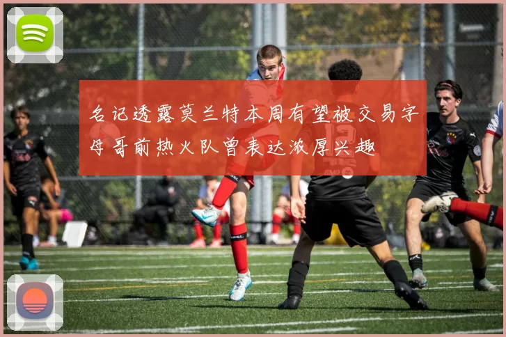 名记透露莫兰特本周有望被交易字母哥前热火队曾表达浓厚兴趣
