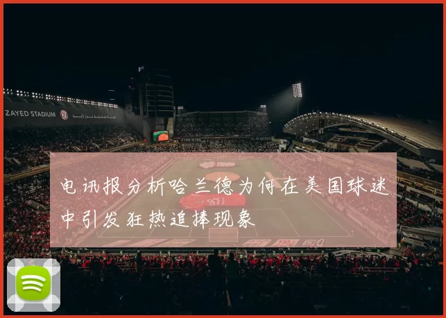 电讯报分析哈兰德为何在美国球迷中引发狂热追捧现象