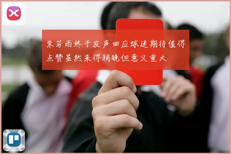朱芳雨终于发声回应球迷期待值得点赞虽然来得稍晚但意义重大