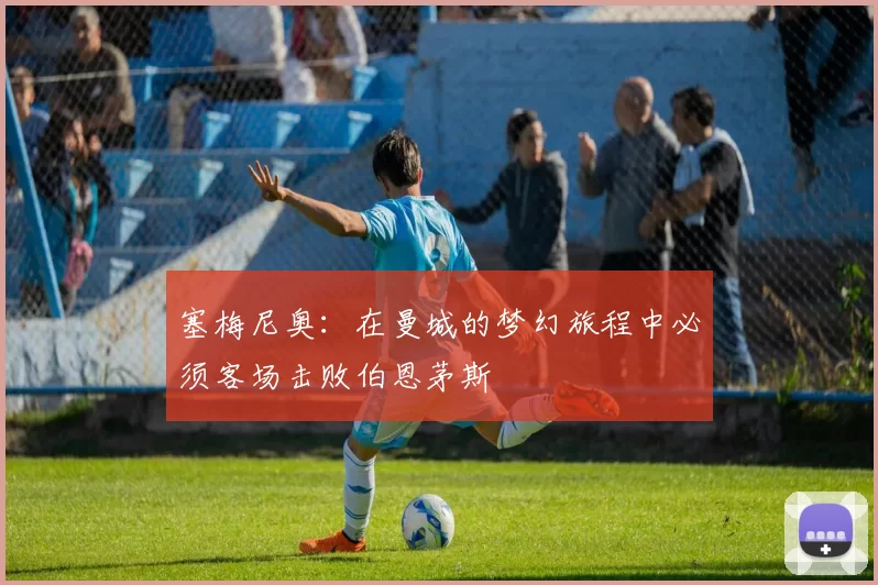 塞梅尼奥：在曼城的梦幻旅程中必须客场击败伯恩茅斯