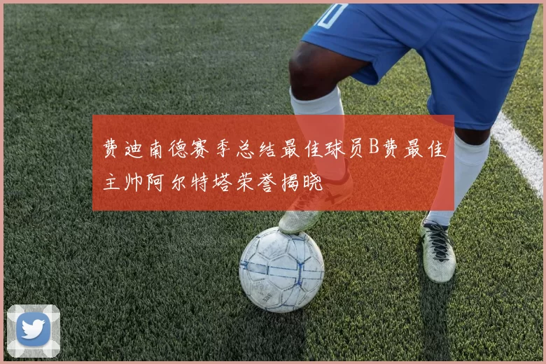 费迪南德赛季总结最佳球员B费最佳主帅阿尔特塔荣誉揭晓