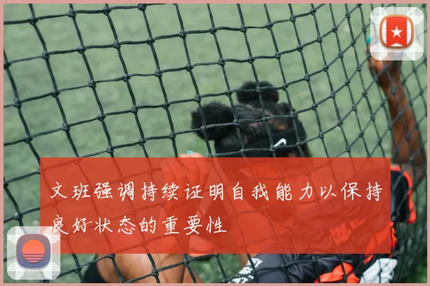 文班强调持续证明自我能力以保持良好状态的重要性